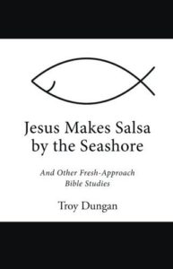 Jesus Makes Salsa by the Seashore: And Other Fresh-Approach Bible Studies by Troy Dungan